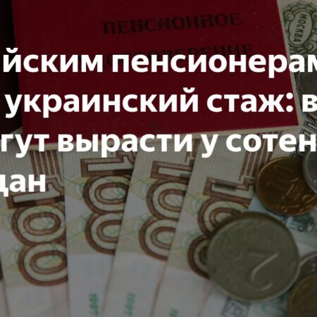 Российским пенсионерам учтут украинский стаж: выплаты могут вырасти у сотен тысяч граждан