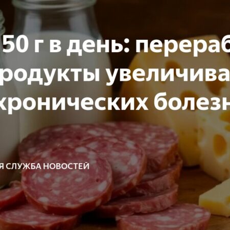 Ультрапереработанные продукты увеличивают риск хронических заболеваний