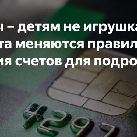 Новые правила открытия банковских счетов для подростков: изменения с 1 августа
