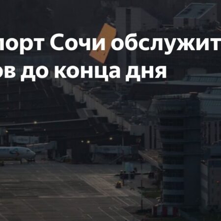Аэропорт Сочи Возобновил Полную Работу: 117 Рейсов До Конца Суток