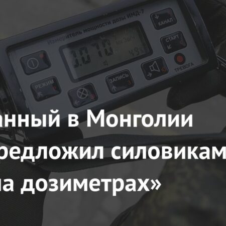 Задержанный в Монголии физик предложил силовикам «дуэль на дозиметрах»