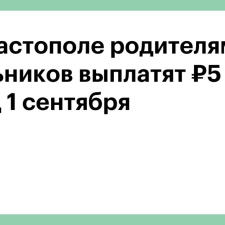 Поддержка Севастопольских Семей: Выплата 5000 Рублей на Подготовку к Учебе