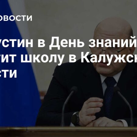 Премьер-министр Мишустин посетит школу в Калужской области 1 сентября