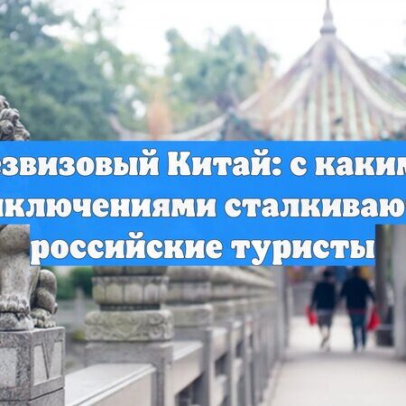 Безвизовый Китай: проблемы российских туристов из-за конкуренции гидов
