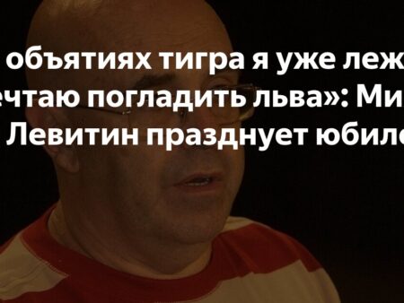 «Я уже лежал в объятиях тигра, теперь мечтаю погладить льва»: Михаил Левитин отмечает 80-летие